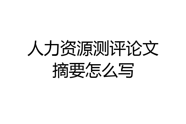 人力资源测评论文摘要怎么写