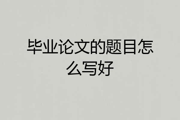 毕业论文的题目怎么写好