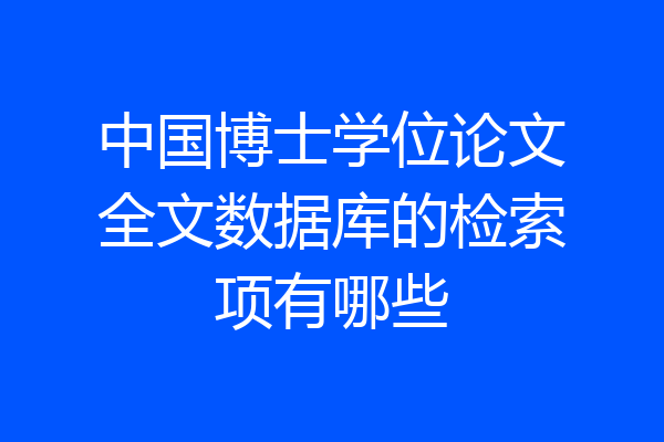 中国博士学位论文全文数据库的检索项有哪些