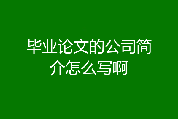 毕业论文的公司简介怎么写啊