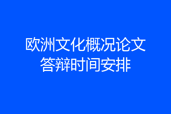 欧洲文化概况论文答辩时间安排
