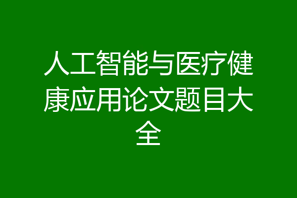 人工智能与医疗健康应用论文题目大全