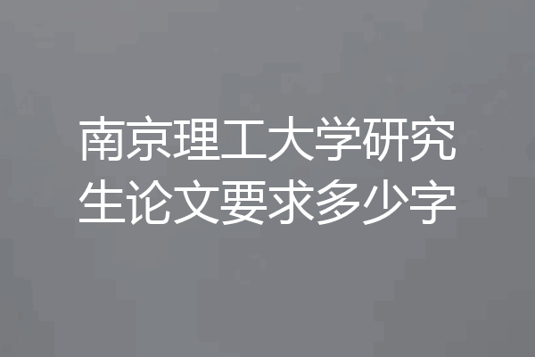 南京理工大学研究生论文要求多少字