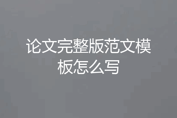 论文完整版范文模板怎么写