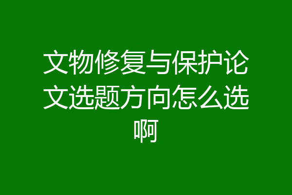 文物修复与保护论文选题方向怎么选啊
