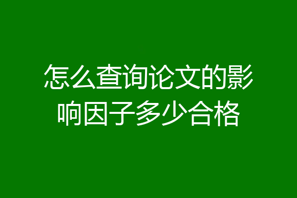 怎么查询论文的影响因子多少合格