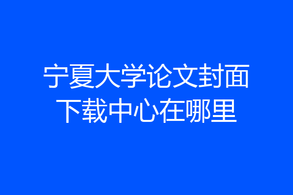 宁夏大学论文封面下载中心在哪里