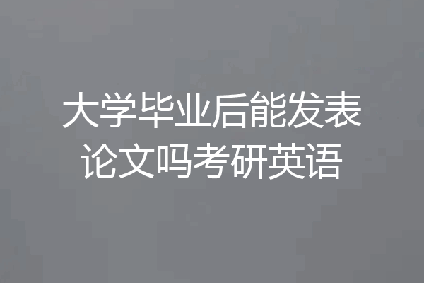 大学毕业后能发表论文吗考研英语