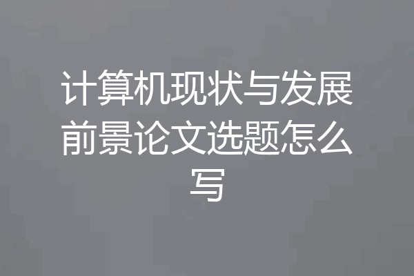 计算机现状与发展前景论文选题怎么写