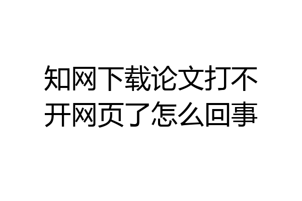 知网下载论文打不开网页了怎么回事