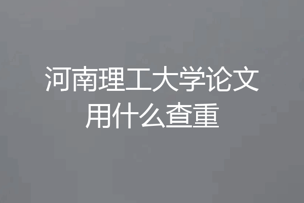 河南理工大学论文用什么查重