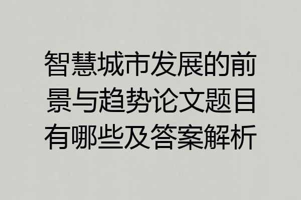 智慧城市发展的前景与趋势论文题目有哪些及答案解析