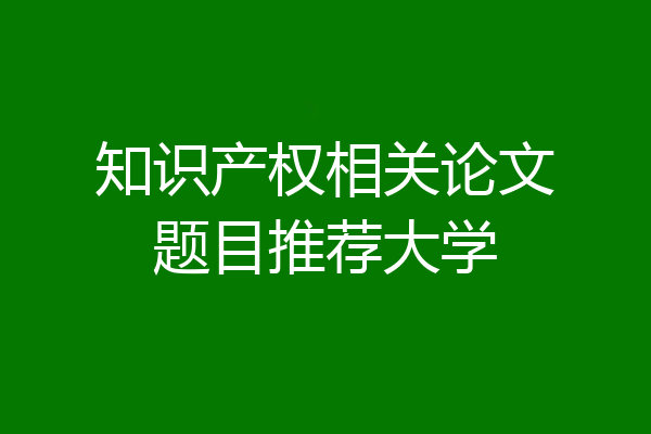 知识产权相关论文题目推荐大学
