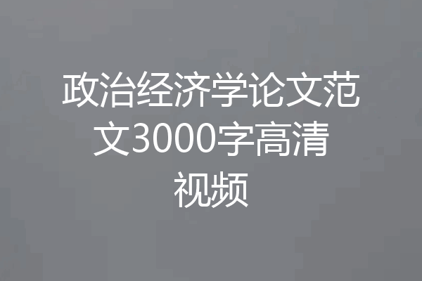 政治经济学论文范文3000字高清视频