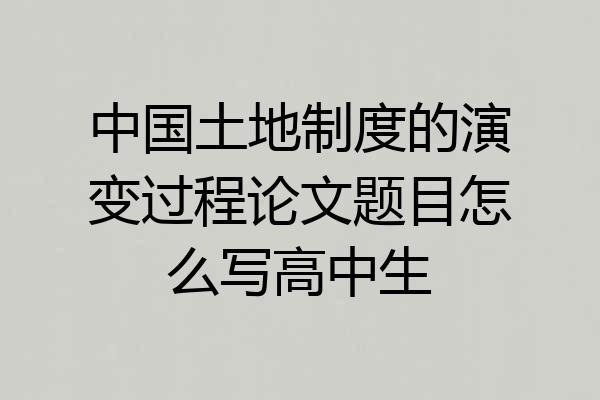 中国土地制度的演变过程论文题目怎么写高中生