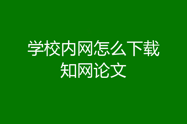 学校内网怎么下载知网论文