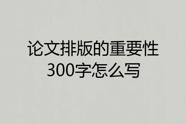 论文排版的重要性300字怎么写