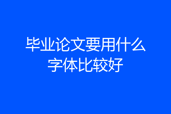 毕业论文要用什么字体比较好