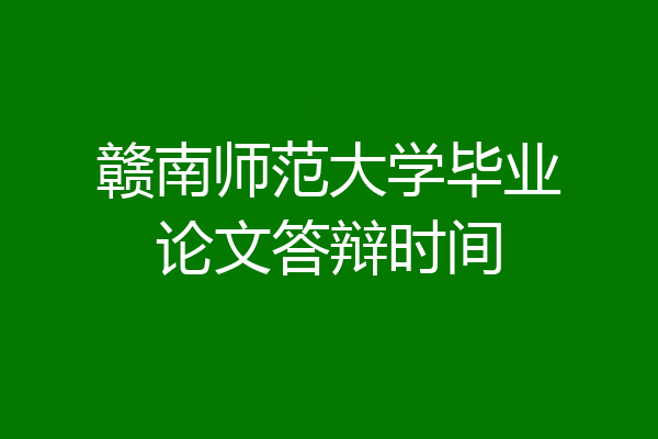 赣南师范大学毕业论文答辩时间