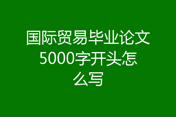 国际贸易毕业论文5000字开头怎么写