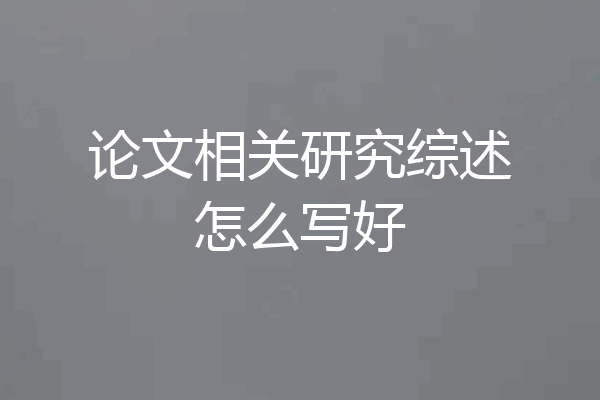 论文相关研究综述怎么写好