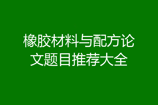 橡胶材料与配方论文题目推荐大全