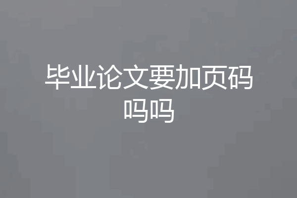 毕业论文要加页码吗吗