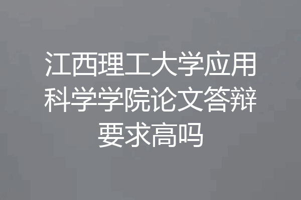 江西理工大学应用科学学院论文答辩要求高吗