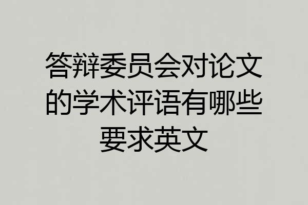 答辩委员会对论文的学术评语有哪些要求英文