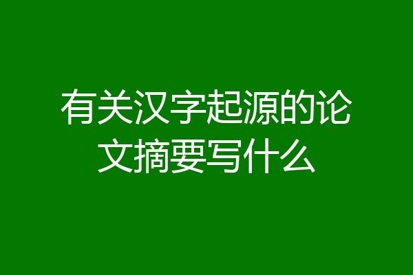 有关汉字起源的论文摘要写什么