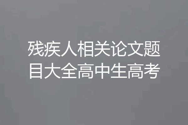 残疾人相关论文题目大全高中生高考