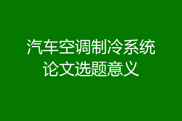 汽车空调制冷系统论文选题意义