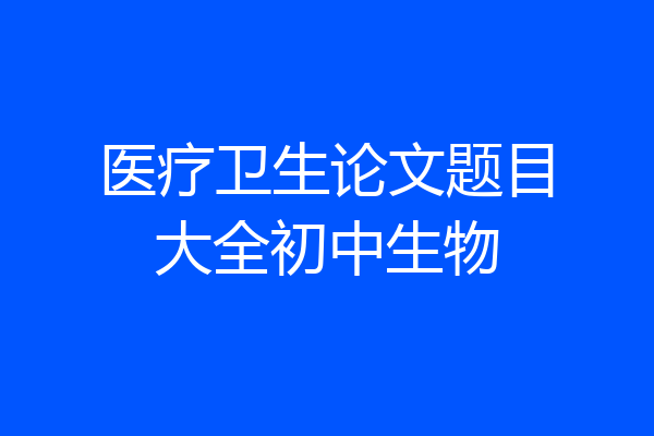 医疗卫生论文题目大全初中生物