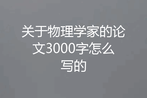 关于物理学家的论文3000字怎么写的