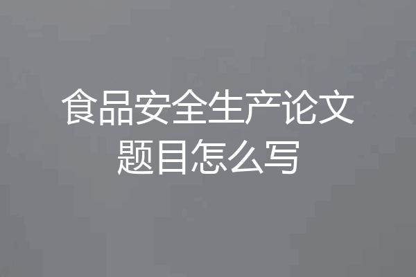食品安全生产论文题目怎么写