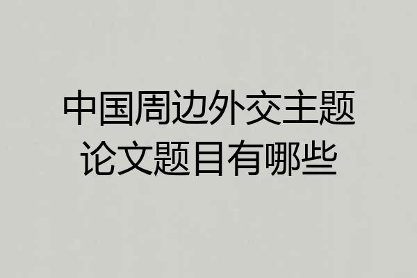 中国周边外交主题论文题目有哪些