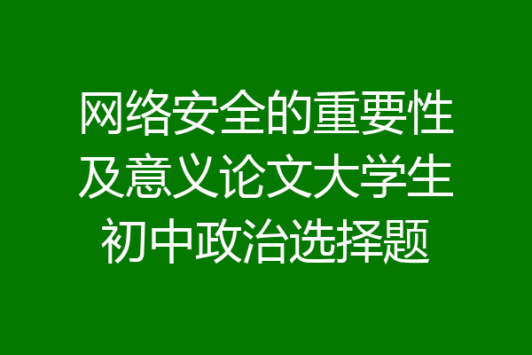 网络安全的重要性及意义论文大学生初中政治选择题