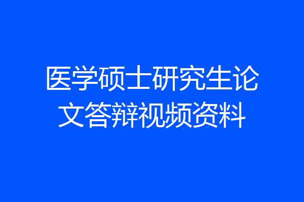 医学硕士研究生论文答辩视频资料
