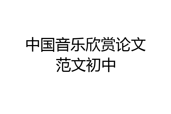 中国音乐欣赏论文范文初中