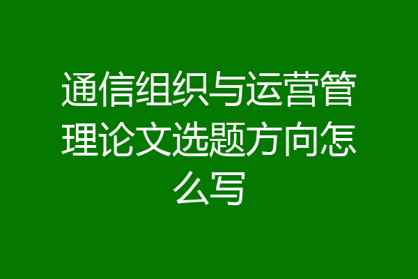 通信组织与运营管理论文选题方向怎么写