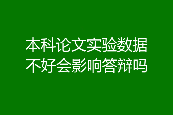本科论文实验数据不好会影响答辩吗