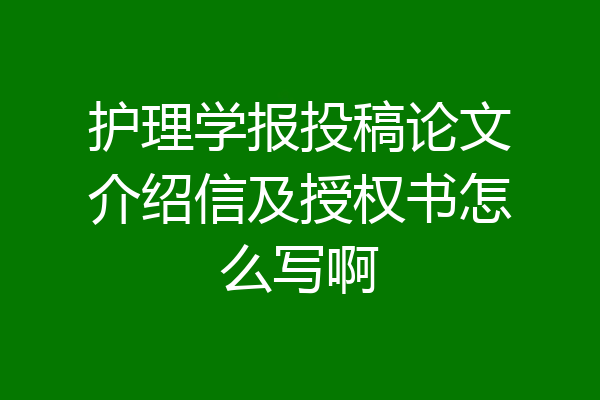 护理学报投稿论文介绍信及授权书怎么写啊