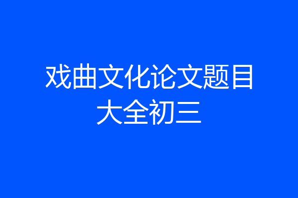 戏曲文化论文题目大全初三