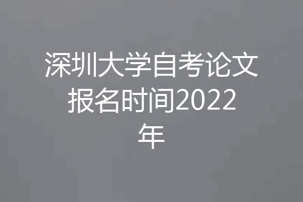 深圳大学自考论文报名时间2022年
