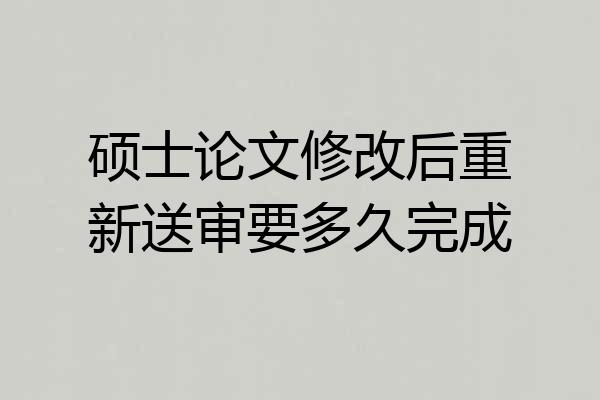 硕士论文修改后重新送审要多久完成