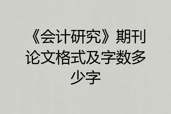 《会计研究》期刊论文格式及字数多少字