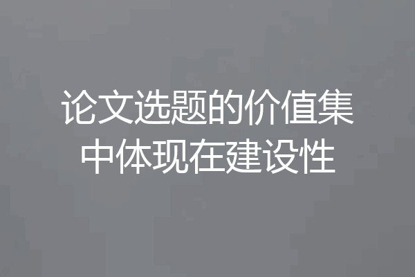 论文选题的价值集中体现在建设性