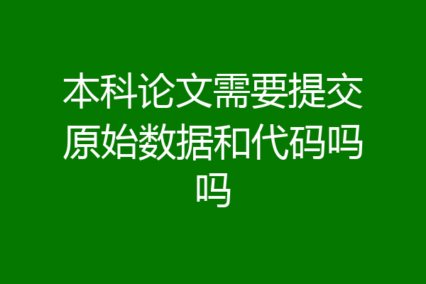 本科论文需要提交原始数据和代码吗吗