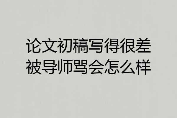 论文初稿写得很差被导师骂会怎么样