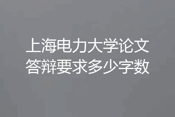 上海电力大学论文答辩要求多少字数